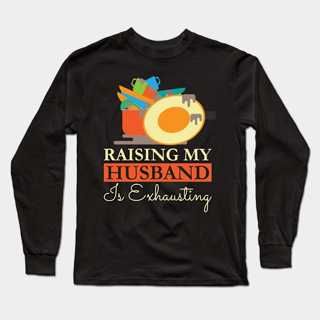 Raising My Husband Is Exhausting Long Sleeve T-Shirt by HawaiPlus